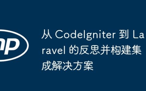 从 CodeIgniter 到 Laravel 的反思并构建集成解决方案