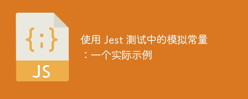 使用 jest 测试中的模拟常量:一个实际示例