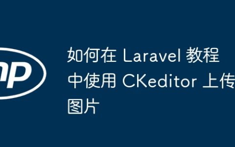 如何在 Laravel 教程中使用 CKeditor 上传图片