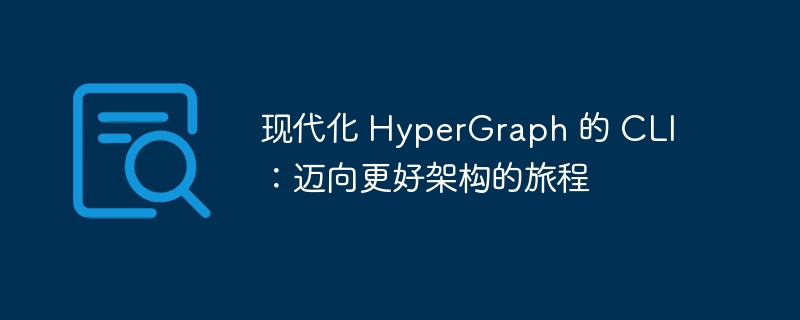 现代化 hypergraph 的 cli:迈向更好架构的旅程
