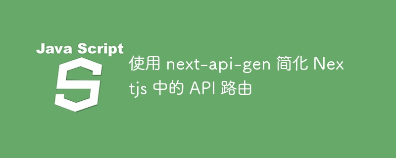 使用 next-api-gen 简化 nextjs 中的 api 路由