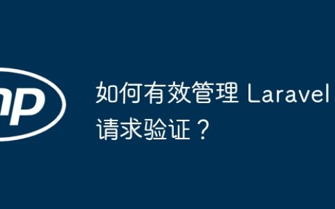 如何有效管理 Laravel 请求验证？