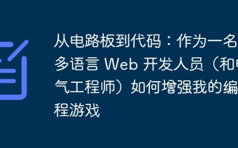 从电路板到代码：作为一名多语言 Web 开发人员（和电气工程师）如何增强我的编程游戏