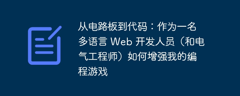 从电路板到代码:作为一名多语言 web 开发人员(和电气工程师)如何增强我的编程游戏