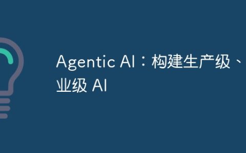 Agentic AI：构建生产级、企业级 AI