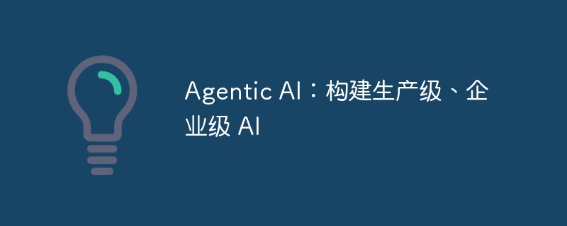 agentic ai:构建生产级、企业级 ai