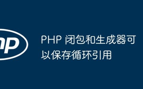 PHP 闭包和生成器可以保存循环引用