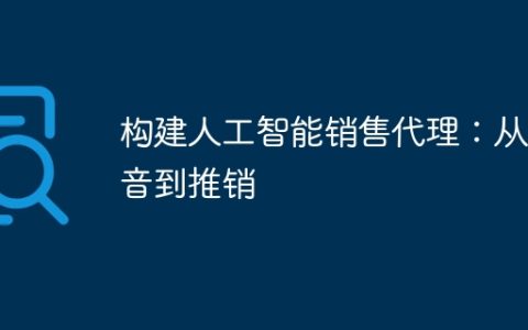 构建人工智能销售代理：从语音到推销