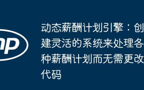 动态薪酬计划引擎：创建灵活的系统来处理各种薪酬计划而无需更改代码