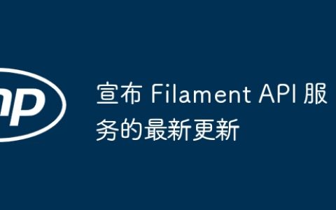 宣布 Filament API 服务的最新更新