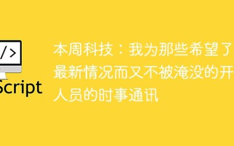 本周科技：我为那些希望了解最新情况而又不被淹没的开发人员的时事通讯