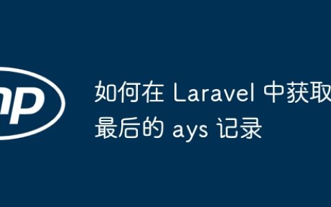 如何在 Laravel 中获取最后的 ays 记录