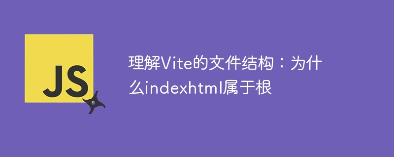 理解vite的文件结构:为什么indexhtml属于根