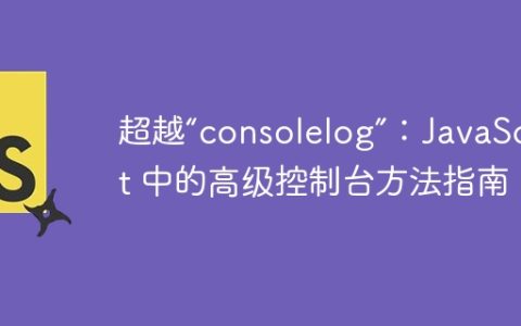 超越“consolelog”：JavaScript 中的高级控制台方法指南