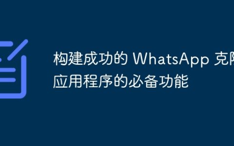 构建成功的 WhatsApp 克隆应用程序的必备功能