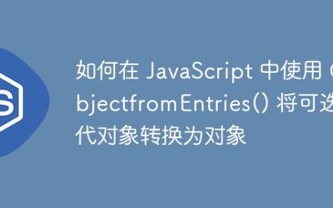 如何在 JavaScript 中使用 ObjectfromEntries() 将可迭代对象转换为对象