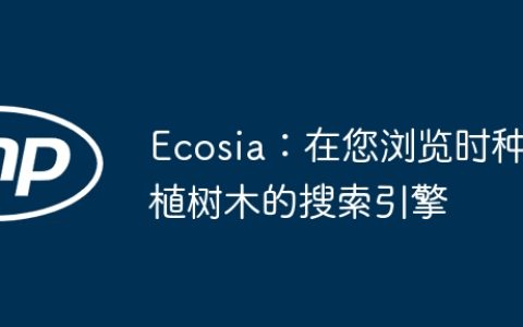 Ecosia：在您浏览时种植树木的搜索引擎