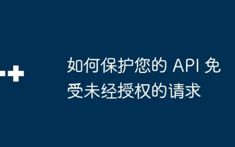 如何保护您的 API 免受未经授权的请求