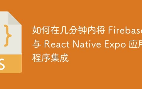 如何在几分钟内将 Firebase 与 React Native Expo 应用程序集成