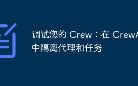 调试您的 Crew：在 CrewAI 中隔离代理和任务
