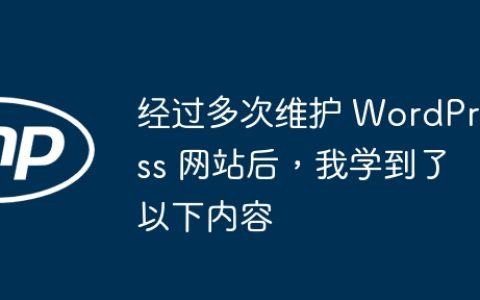 经过多次维护 WordPress 网站后，我学到了以下内容