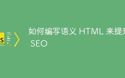 如何编写语义 HTML 来提升 SEO