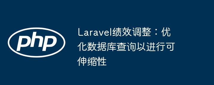laravel绩效调整:优化数据库查询以进行可伸缩性