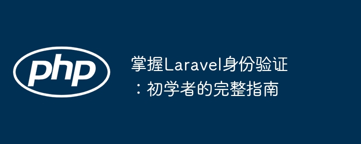 掌握laravel身份验证:初学者的完整指南
