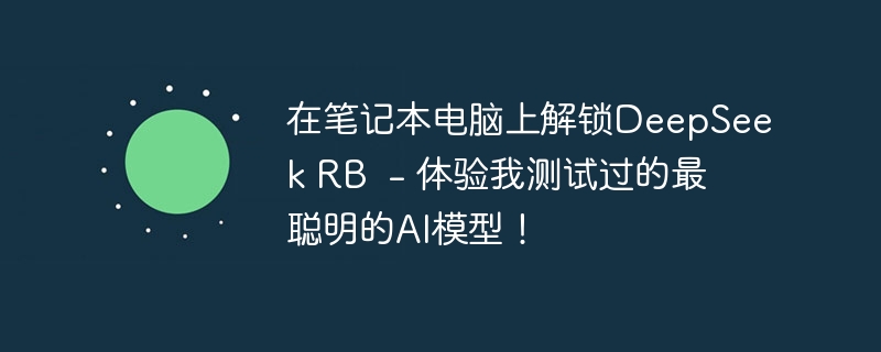 在笔记本电脑上解锁deepseek rb - 体验我测试过的最聪明的ai模型!