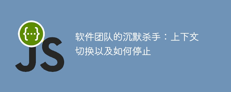 软件团队的沉默杀手:上下文切换以及如何停止