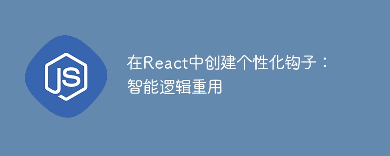 在react中创建个性化钩子:智能逻辑重用