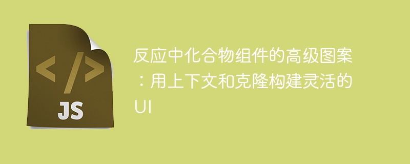 反应中化合物组件的高级图案:用上下文和克隆构建灵活的ui