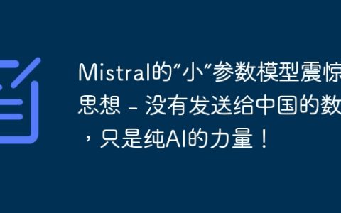 Mistral的“小”参数模型震惊了思想 – 没有发送给中国的数据，只是纯AI的力量！