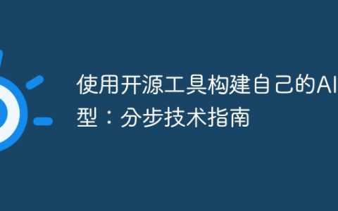 使用开源工具构建自己的AI模型：分步技术指南
