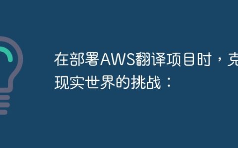 在部署AWS翻译项目时，克服现实世界的挑战：