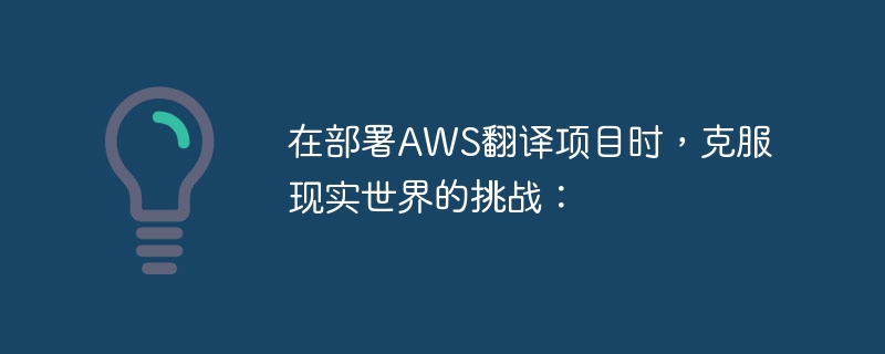 在部署aws翻译项目时，克服现实世界的挑战：