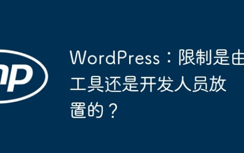 WordPress：限制是由工具还是开发人员放置的？