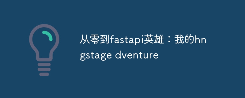 从零到fastapi英雄:我的hngstage dventure
