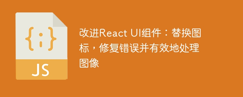 改进React UI组件:替换图标,修复错误并有效地处理图像