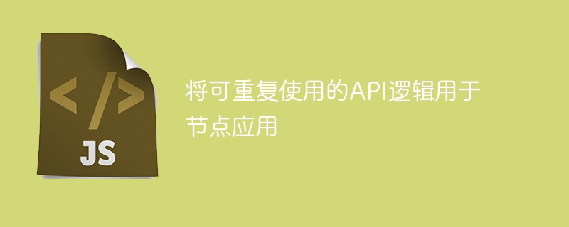 将可重复使用的api逻辑用于节点应用