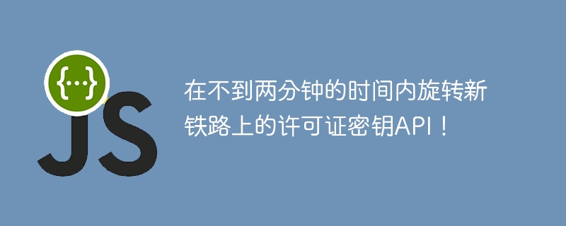 在不到两分钟的时间内旋转新铁路上的许可证密钥api!