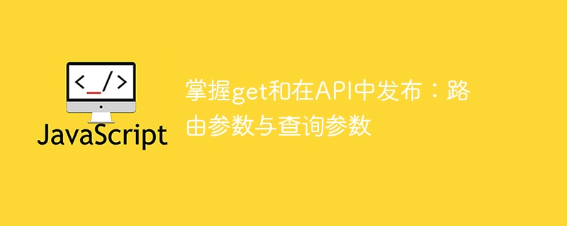 掌握get和在api中发布:路由参数与查询参数