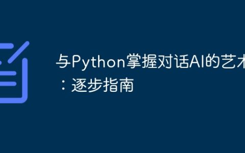 与Python掌握对话AI的艺术：逐步指南
