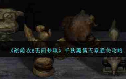 纸嫁衣6第五章坠落攻略-纸嫁衣6第五章全图文攻略