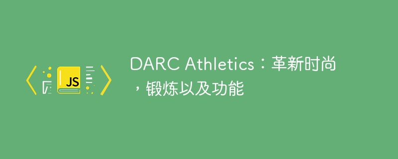 darc athletics:革新时尚,锻炼以及功能
