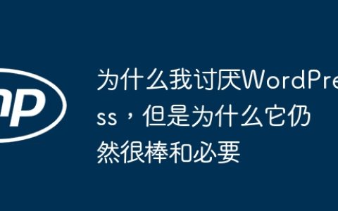 为什么我讨厌WordPress，但是为什么它仍然很棒和必要