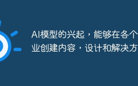 AI模型的兴起，能够在各个行业创建内容，设计和解决方案