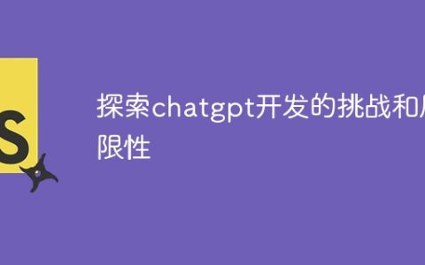 探索chatgpt开发的挑战和局限性