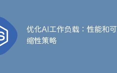优化AI工作负载：性能和可伸缩性策略