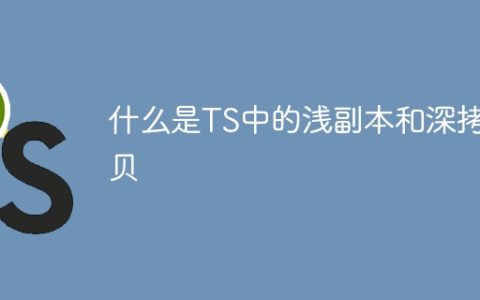 什么是TS中的浅副本和深拷贝
